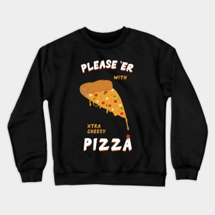 Please her with xtra cheesy pizza Crewneck Sweatshirt